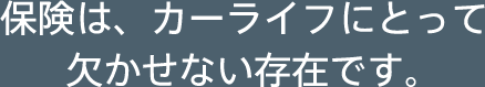 保険は、カーライフにとって欠かせない存在です。